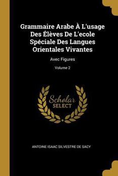 Paperback Grammaire Arabe À L'usage Des Élèves De L'ecole Spéciale Des Langues Orientales Vivantes: Avec Figures; Volume 2 [French] Book