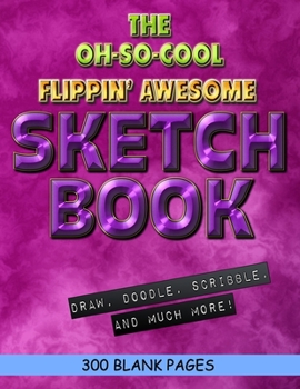 The Oh-So-Cool Flippin' Awesome Sketch Book: 300 Pages, 8.5" x 11" Large Sketchbook Journal White Paper (Blank Drawing Books): 300 PAGES - 8.5"x11" Blank Drawing Book & Sketching Journal Notepad