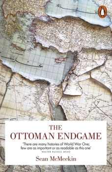 The Ottoman Endgame: War, Revolution, and the Making of the Modern Middle East, 1908 - 1923