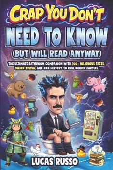 Crap You Don’t Need to Know (But Will Read Anyway), Toilet Reader: The Ultimate Bathroom Companion with 700+ Hilarious Facts, Weird Trivia, and Odd History to Ruin Dinner Parties.
