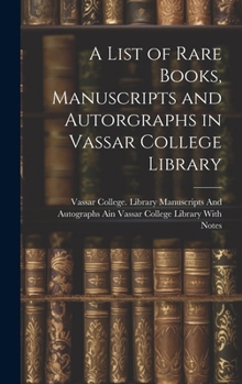 Hardcover A List of Rare Books, Manuscripts and Autorgraphs in Vassar College Library Book