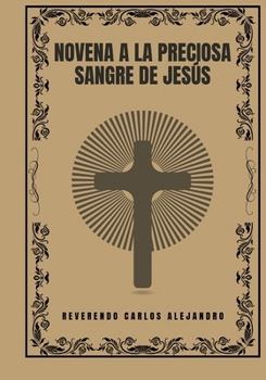 Novena a la Preciosa Sangre de Jesús (Transforma tu vida con la oración de la Novena. Una serie devocional de 9 días para el crecimiento espiritual, la guía, la prote) (Spanish Edition)