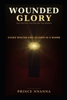 WOUNDED GLORY: How God Turns Your Pain Into Your Platform
