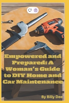 Empowered and Prepared: A Woman's Guide to DIY Home and Car Maintenance