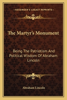 Paperback The Martyr's Monument: Being The Patriotism And Political Wisdom Of Abraham Lincoln Book