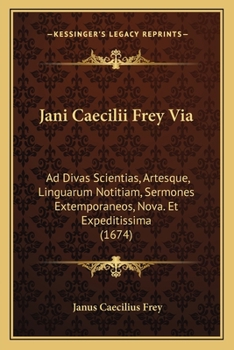 Paperback Jani Caecilii Frey Via: Ad Divas Scientias, Artesque, Linguarum Notitiam, Sermones Extemporaneos, Nova. Et Expeditissima (1674) [Latin] Book