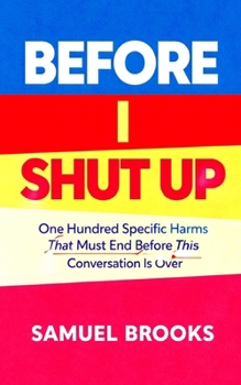 Before I Shut Up: One Hundred Specific Harms That Must End Before This Conversation Is Over (The Deconstruction Zone)