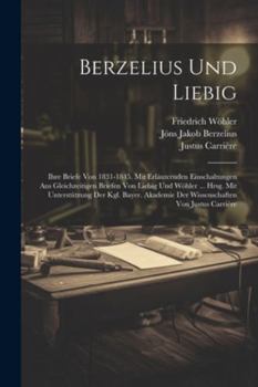 Paperback Berzelius Und Liebig: Ihre Briefe Von 1831-1845. Mit Erläuternden Einschaltungen Aus Gleichzeitigen Briefen Von Liebig Und Wöhler ... Hrsg. [German] Book