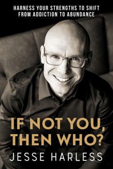 Hardcover If Not You, Then Who?: Harness Your Strengths to Shift from Addiction to Abundance Book