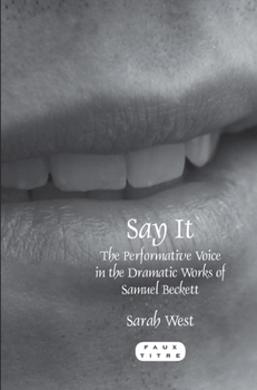 Say It: The Performative Voice in the Dramatic Works of Samuel Beckett (Faux Titre, 352)