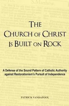 The Church of Christ Is Built on Rock: A Defense of the Sound Pattern of Catholic Authority Against Restorationism's Pursuit of Independence
