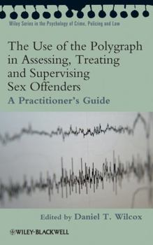 The Use of the Polygraph in Assessing, Treating and Supervising Sex Offenders: A Practitioner's Guide (Wiley Series in Psychology of Crime, Policing and Law)