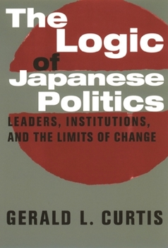 Paperback The Logic of Japanese Politics: Leaders, Institutions, and the Limits of Change Book