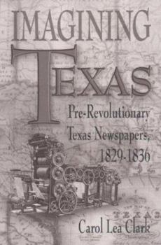 Imagining Texas: Pre-Revolutionary Texas Newspapers 1829-1836 (Southwestern Studies) - Book #109 of the Southwestern Studies