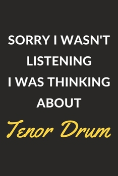Sorry I Wasn't Listening I Was Thinking About Tenor Drum: Tenor Drum Journal Notebook to Write Down Things, Take Notes, Record Plans or Keep Track of Habits (6" x 9" - 120 Pages)