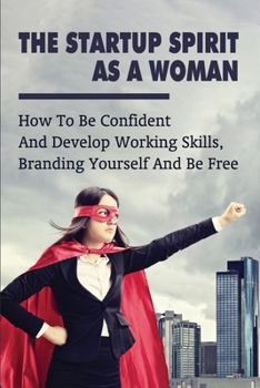 Paperback The Startup Spirit As A Woman: How To Be Confident And Develop Working Skills, Branding Yourself And Be Free: How To Be A Strong Book