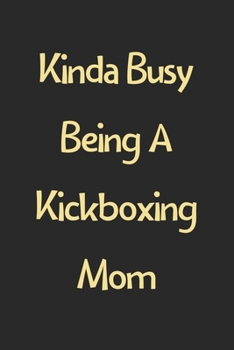 Kinda Busy Being A Kickboxing Mom: Lined Journal, 120 Pages, 6 x 9, Funny Kickboxing Gift Idea, Black Matte Finish (Kinda Busy Being A Kickboxing Mom Journal)