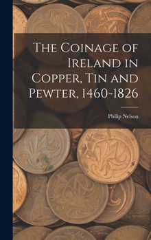 Hardcover The Coinage of Ireland in Copper, tin and Pewter, 1460-1826 Book