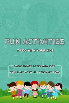 Paperback Fun Activities To Do With Your Kids: Many Things to Do with Kids Now That We're All Stuck at Home: Gift Ideas for Holiday Book