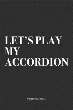 Let's Play My Accordion: A 6x9 Inch Notebook Journal Diary With A Bold Text Font Slogan On A Matte Cover and 120 Blank Lined Pages Makes A Great Alternative To A Card