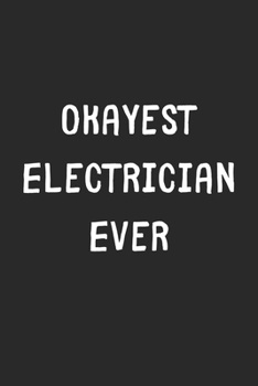 Paperback Okayest Electrician Ever: Lined Journal, 120 Pages, 6 x 9, Funny Electrician Gift Idea, Black Matte Finish (Okayest Electrician Ever Journal) Book