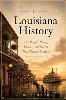 Louisiana History: The People, Places, Events, and Stories That Shaped the State (Hidden History of the United States: The Story of America)
