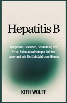 Hepatitis B: Symptome, Ursachen, Behandlung des Virus, seine Auswirkungen auf Ihre Leber und wie Sie sich schützen können (German Edition)