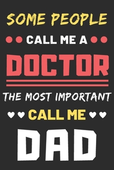 Some People Call Me A Doctor The Most Important Call Me Dad: lined notebook,funny Doctor gift