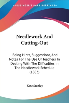 Paperback Needlework And Cutting-Out: Being Hints, Suggestions, And Notes For The Use Of Teachers In Dealing With The Difficulties In The Needlework Schedul Book