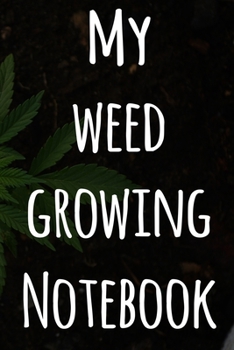 My Weed Growing Notebook: The perfect way to record the progresson your weed grow! Ideal gift for the weed farmer in your life! Specialist gift!