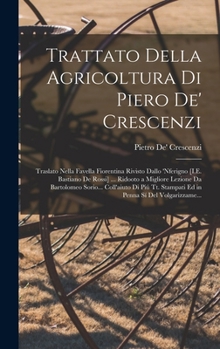 Hardcover Trattato Della Agricoltura Di Piero De' Crescenzi: Traslato Nella Favella Fiorentina Rivisto Dallo 'nferigno [I.E. Bastiano De Rossi] ... Ridooto a Mi [Italian] Book