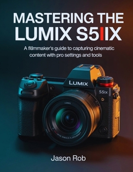 Paperback Mastering the Lumix S5IIX: A Filmmaker's Guide to Capturing Cinematic Content with Pro Settings and Tools Book