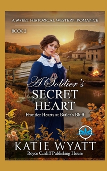 A Soldier’s Secret Heart: A Sweet Historical Western Romance (Frontier Hearts at Butler’s Bluff)