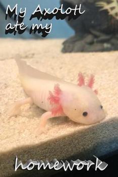 Paperback My Axolotl ate my homework: My Axolotl ate my homework notebook Book