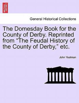 Paperback The Domesday Book for the County of Derby. Reprinted from "The Feudal History of the County of Derby," Etc. Book