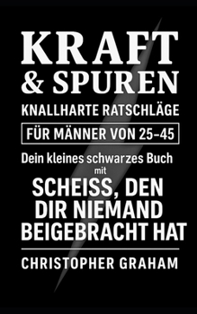 Paperback Kraft & Spuren Knallharte Ratschläge Für Männer Von 25-45: Dein kleines schwarzes Buch mit SCHEISS, DEN DIR NIEMAND BEIGEBRACHT HAT [German] Book
