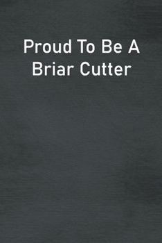 Proud To Be A Briar Cutter: Lined Notebook For Men, Women And Co Workers