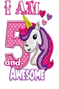 I am 5 and Awesome: Unicorn Journal A Happy Birthday 4 Years Old Unicorn Journal Notebook for Kids, Birthday Unicorn Journal for Girls / 4 Year Old Birthday Gift for Girls!