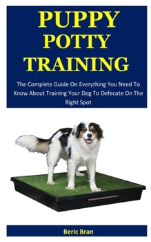 Paperback Puppy Potty Training: The Complete Guide On Everything You Need To Know About Training Your Dog To Defecate On The Right Spot Book