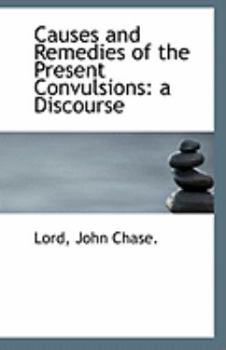 Causes and Remedies of the Present Convulsions : A Discourse
