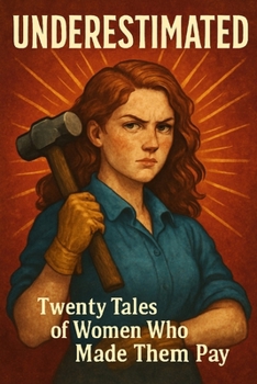 UNDERESTIMATED: Twenty Tales of Women Who Made Them Pay
