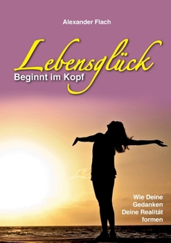 Paperback Lebensglück beginnt im Kopf: Wie Deine Gedanken Deine Realität formen [German] Book