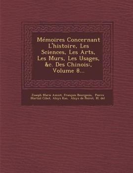 Paperback Memoires Concernant l'Histoire, Les Sciences, Les Arts, Les Murs, Les Usages, &c. Des Chinois: , Volume 8... [French] Book