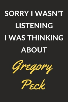 Sorry I Wasn't Listening I Was Thinking About Gregory Peck: Gregory Peck Journal Notebook to Write Down Things, Take Notes, Record Plans or Keep Track of Habits (6" x 9" - 120 Pages)