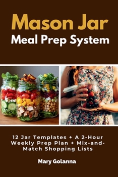 Mason Jar Meal Prep System: 12 Jar Templates + A 2-Hour Weekly Prep Plan + Mix-and-Match Shopping Lists