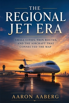 Paperback The Regional Jet Era: Small Cities, Thin Routes, and the Aircraft That Connected the Map Book