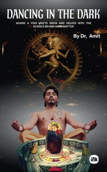 Paperback Dancing in the Dark: Where a Yogi Meets Shiva and Delves Into the Science Behind Dark Matter Book