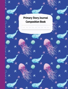 Whales and Jellyfish Primary Story Journal Composition Book : Draw and Write Journal, Grade Level K-2, Dotted Midline and Creative Story Picture Space, Early Childhood Kindergarten and Home Schooling