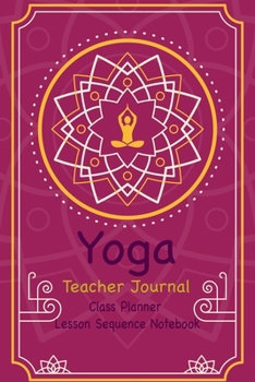 Paperback Yoga Teacher Journal Class Planner Lesson Sequence Notebook.: Yoga Teacher Planner Notebook.- Yoga Teacher Class Planner. - Gift For Christmas, Birthd Book