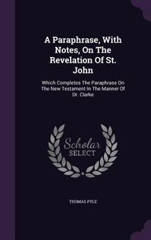 Hardcover A Paraphrase, With Notes, On The Revelation Of St. John: Which Completes The Paraphrase On The New Testament In The Manner Of Dr. Clarke Book